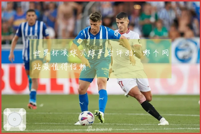 世界杯滚球买球平台评测：哪个网站最值得信赖