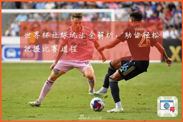 世界杯让球玩法全解析，助你轻松把握比赛进程