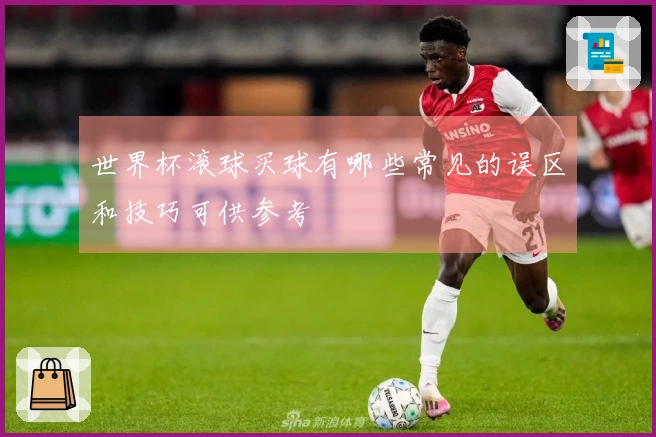 世界杯滚球买球有哪些常见的误区和技巧可供参考