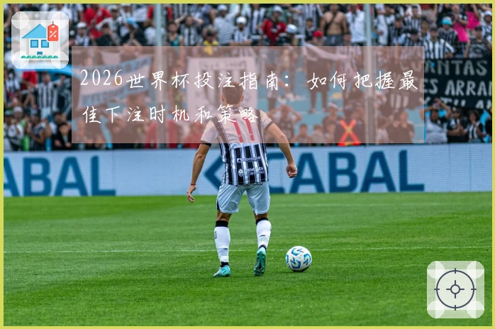 2026世界杯投注指南：如何把握最佳下注时机和策略