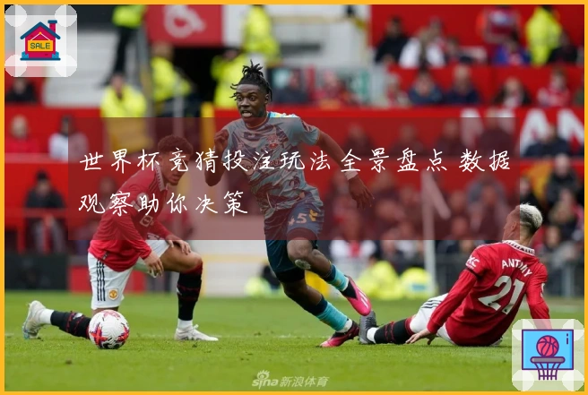 世界杯竞猜投注玩法全景盘点 数据观察助你决策