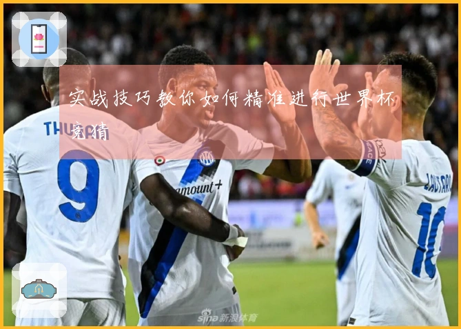 实战技巧教你如何精准进行世界杯竞猜