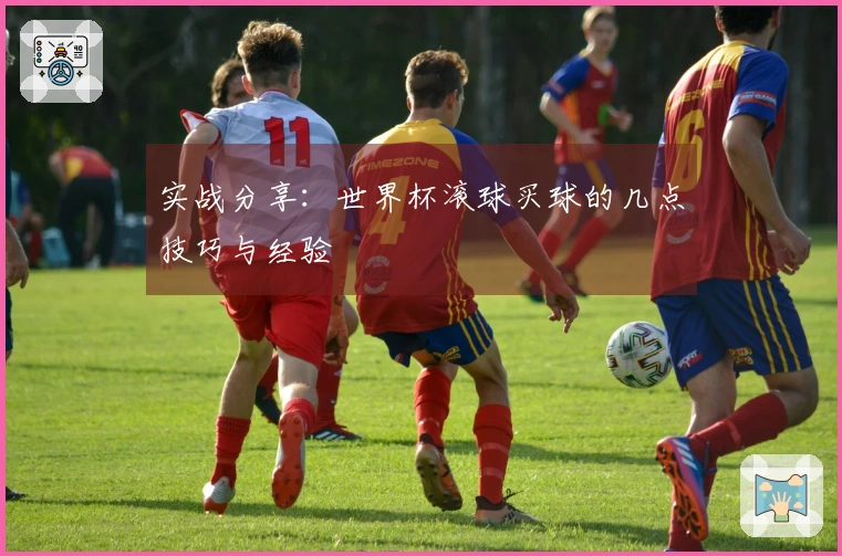 实战分享：世界杯滚球买球的几点技巧与经验