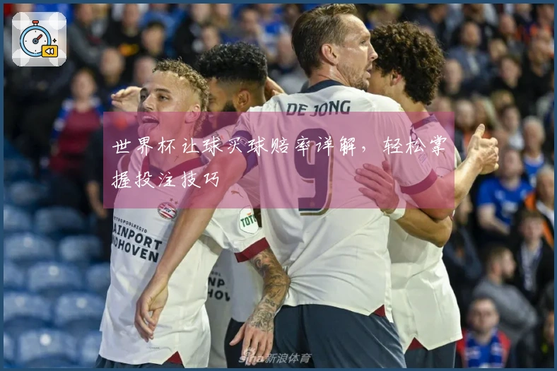 世界杯让球买球赔率详解，轻松掌握投注技巧