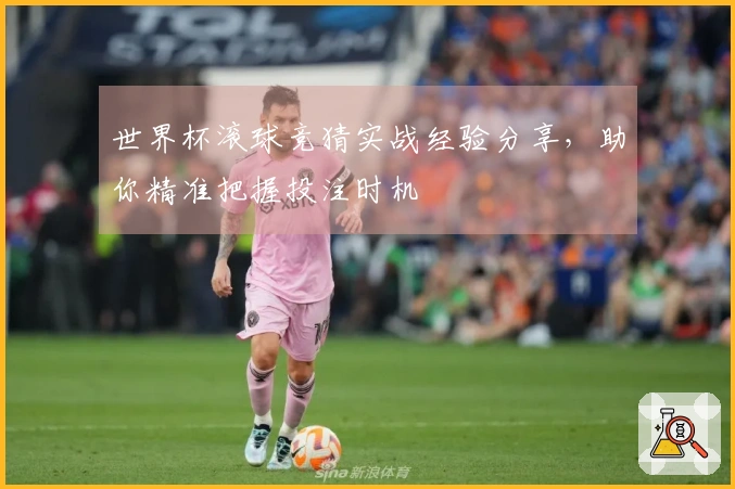 世界杯滚球竞猜实战经验分享，助你精准把握投注时机