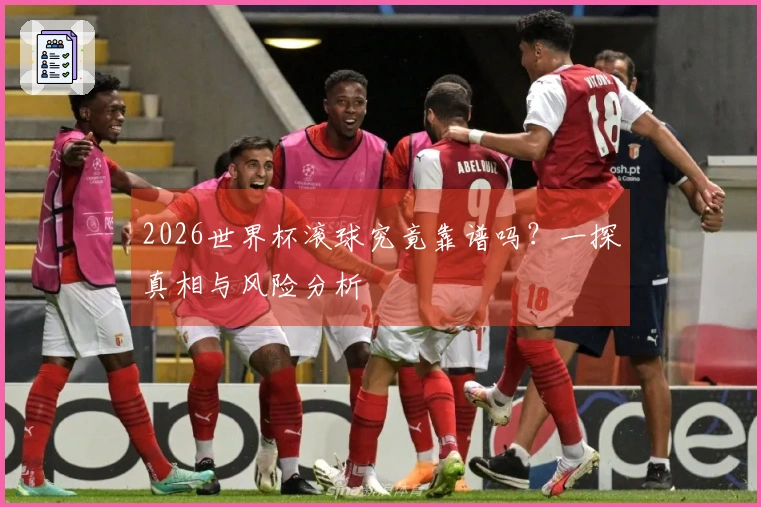 2026世界杯滚球究竟靠谱吗？一探真相与风险分析