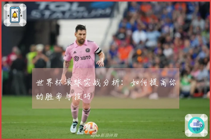 世界杯滚球实战分析：如何提高你的胜率与技巧