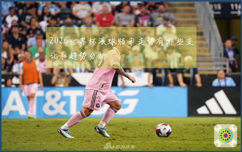2026世界杯滚球赔率走势有哪些变化和趋势分析