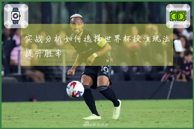 实战分析如何选择世界杯投注玩法提升胜率