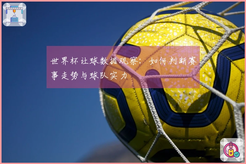世界杯让球数据观察：如何判断赛事走势与球队实力