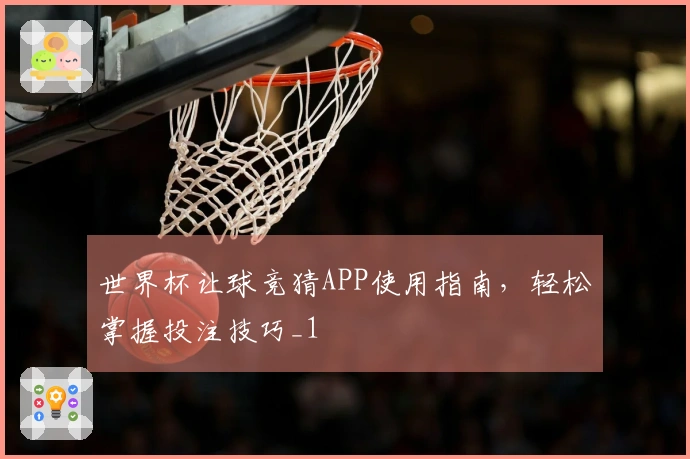 世界杯让球竞猜APP使用指南，轻松掌握投注技巧_1