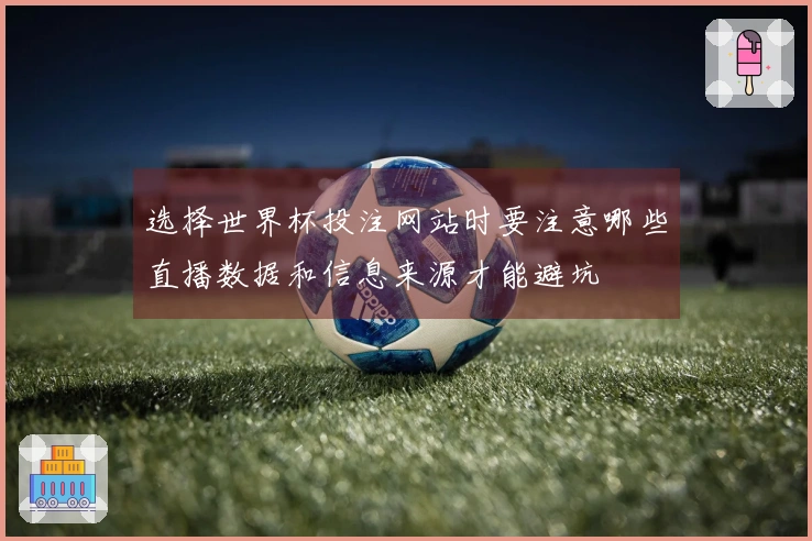 选择世界杯投注网站时要注意哪些直播数据和信息来源才能避坑