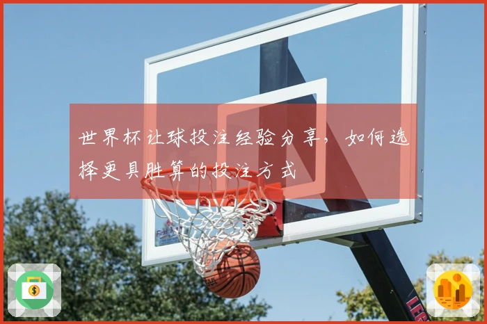 世界杯让球投注经验分享，如何选择更具胜算的投注方式
