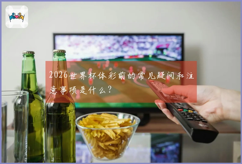 2026世界杯体彩前的常见疑问和注意事项是什么？