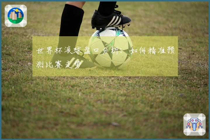世界杯滚球盘口分析：如何精准预测比赛走势