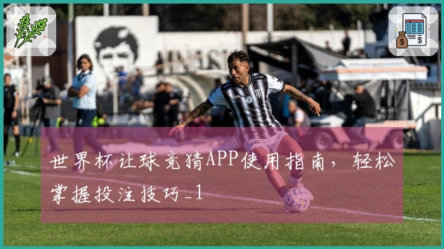 世界杯让球竞猜APP使用指南，轻松掌握投注技巧_1