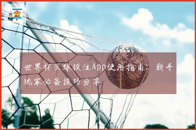 世界杯买球投注App使用指南：新手玩家必备技巧分享