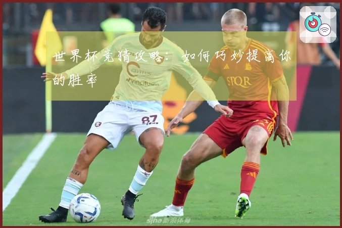 世界杯竞猜攻略：如何巧妙提高你的胜率