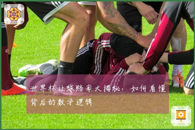 世界杯让球赔率大揭秘，如何看懂背后的数学逻辑