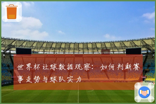 世界杯让球数据观察：如何判断赛事走势与球队实力