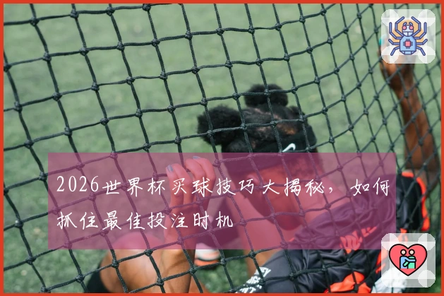 2026世界杯买球技巧大揭秘，如何抓住最佳投注时机