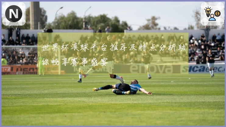 世界杯滚球平台推荐及特点分析助你畅享赛事盛宴