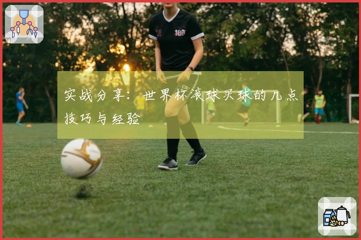 实战分享：世界杯滚球买球的几点技巧与经验