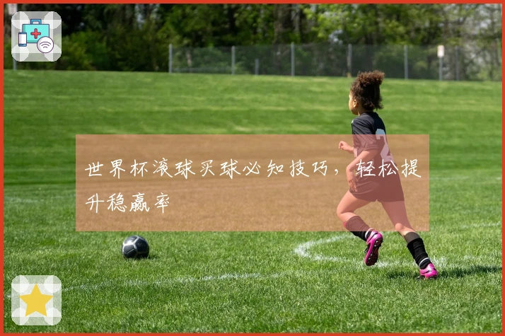 世界杯滚球买球必知技巧，轻松提升稳赢率