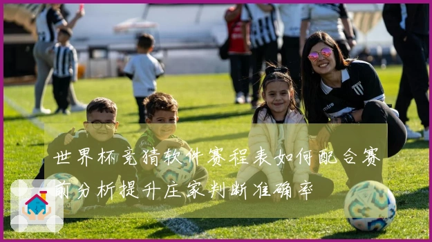 世界杯竞猜软件赛程表如何配合赛前分析提升庄家判断准确率