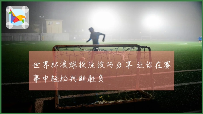 世界杯滚球投注技巧分享 让你在赛事中轻松判断胜负