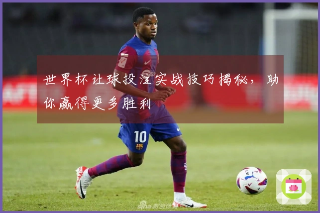 世界杯让球投注实战技巧揭秘，助你赢得更多胜利