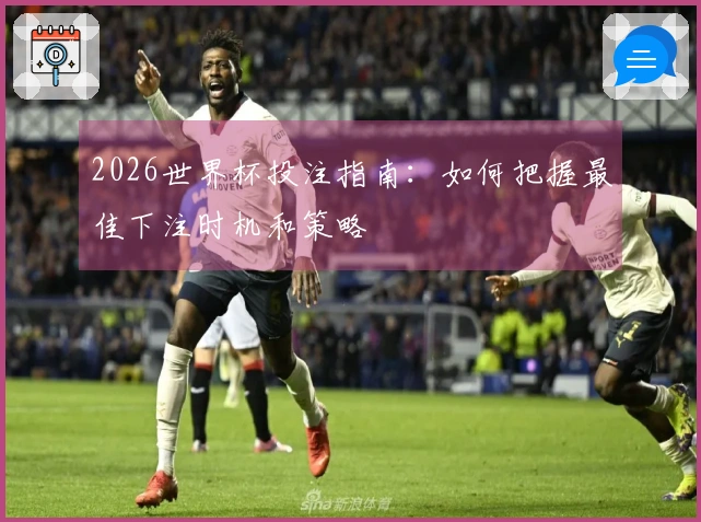 2026世界杯投注指南：如何把握最佳下注时机和策略