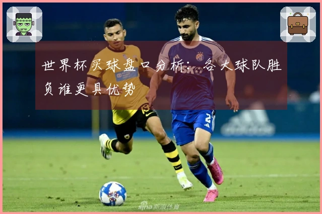 世界杯买球盘口分析：各大球队胜负谁更具优势