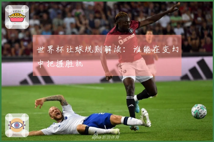 世界杯让球规则解读：谁能在变幻中把握胜机