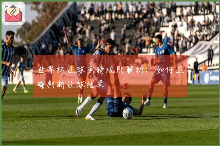 世界杯让球竞猜规则解析：如何正确判断让球结果