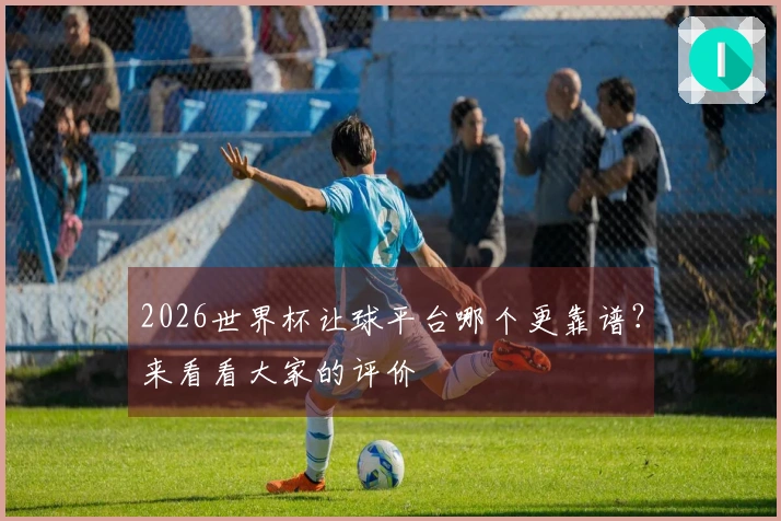 2026世界杯让球平台哪个更靠谱？来看看大家的评价