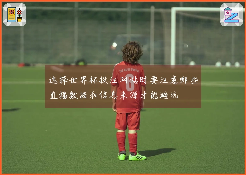 选择世界杯投注网站时要注意哪些直播数据和信息来源才能避坑