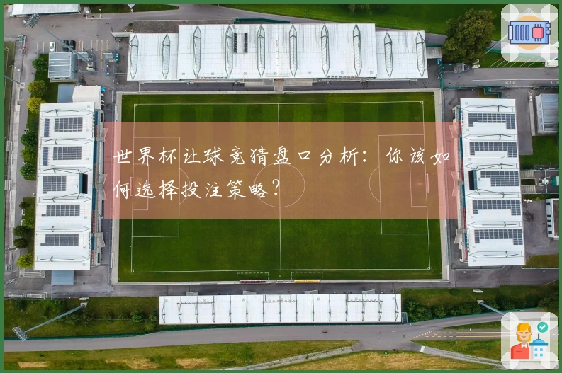 世界杯让球竞猜盘口分析：你该如何选择投注策略？