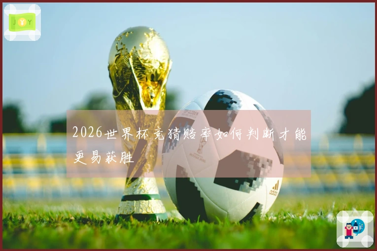 2026世界杯竞猜赔率如何判断才能更易获胜