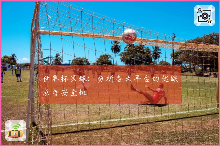 世界杯买球：分析各大平台的优缺点与安全性