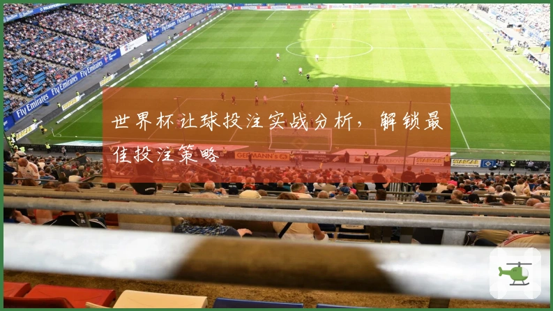 世界杯让球投注实战分析，解锁最佳投注策略