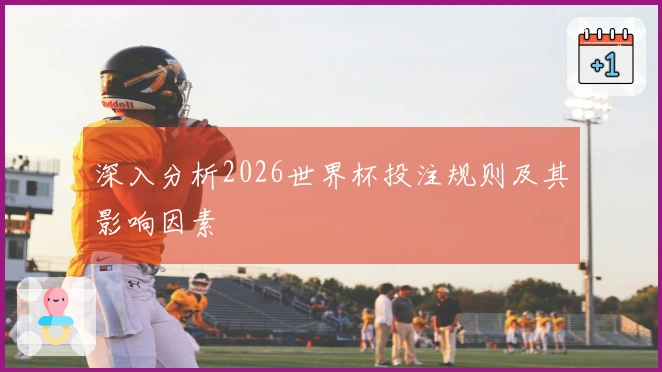 深入分析2026世界杯投注规则及其影响因素