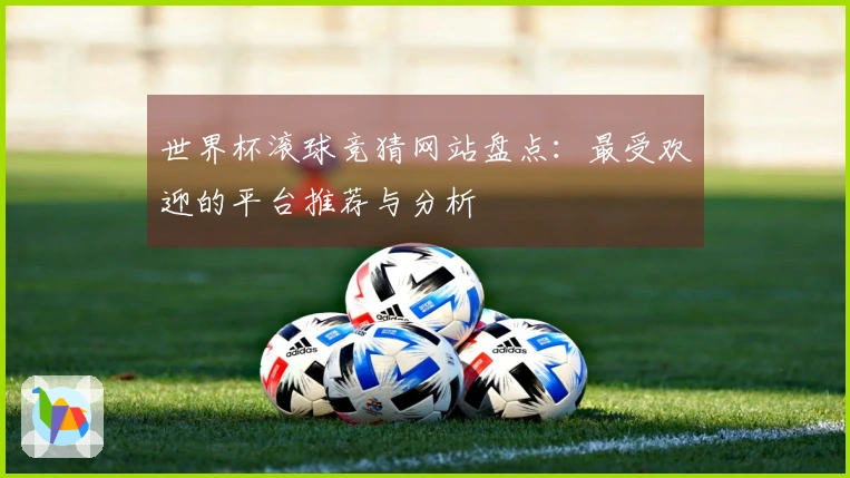 世界杯滚球竞猜网站盘点：最受欢迎的平台推荐与分析