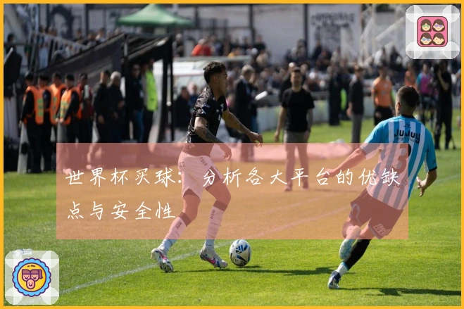 世界杯买球：分析各大平台的优缺点与安全性